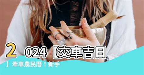 農民曆交車|【2024交車吉日】農民曆牽車、交車好日子查詢